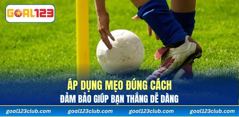 Áp dụng mẹo đúng cách đảm bảo giúp bạn thắng dễ dàng 