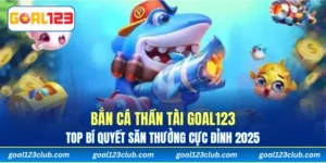 Bắn Cá Thần Tài Goal123 - Top Bí Quyết Săn Thưởng Cực Đỉnh 2025