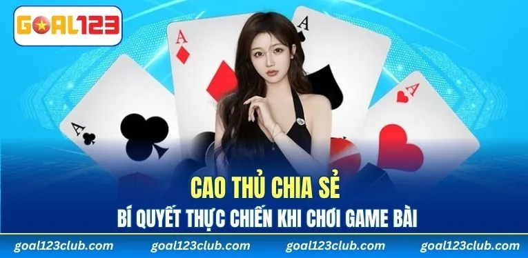 Cao thủ chia sẻ bí quyết thực chiến khi chơi game bài