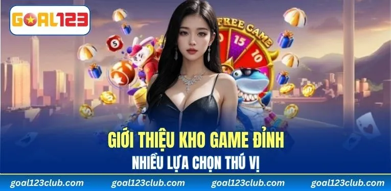 Giới thiệu kho game đỉnh, nhiều lựa chọn thú vị