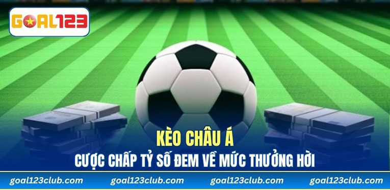 Kèo Châu Á – Cược Chấp Tỷ Số Đem Về Mức Thưởng Hời