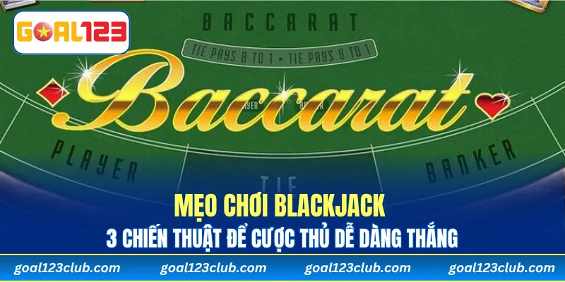 Mẹo Chơi Blackjack – 3 Chiến Thuật Để Cược Thủ Dễ Dàng Thắng