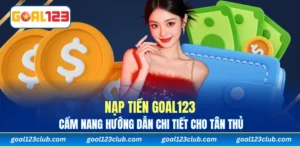 Nạp tiền Goal123 - Cẩm Nang Hướng Dẫn Chi Tiết Cho Tân Thủ