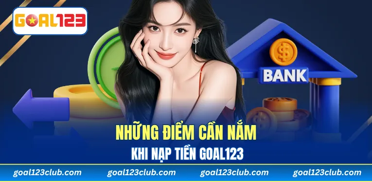 Những điểm cần nắm trước khi nạp tiền Goal123