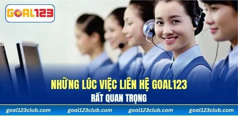 Những lúc việc liên hệ GOAL123 rất quan trọng