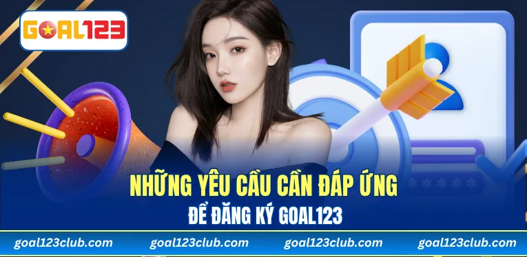 Những yêu cầu cần đáp ứng để đăng ký Goal123