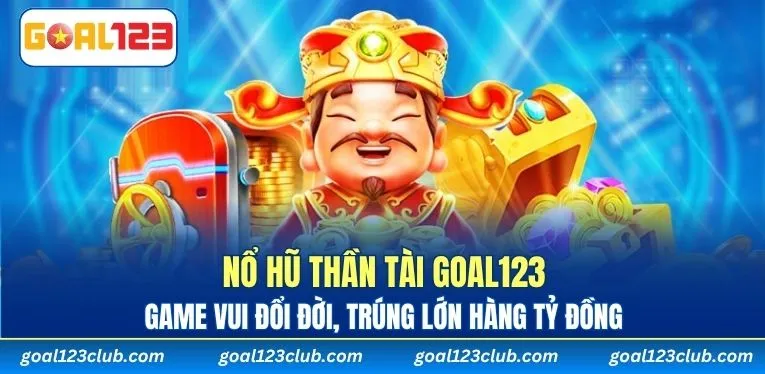 Nổ Hũ Thần Tài Goal123 – Game Vui Đổi Đời, Trúng Lớn Hàng Tỷ Đồng
