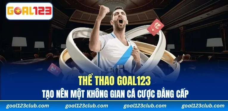 Thể thao GOAL123 tạo nên một không gian cá cược đẳng cấp